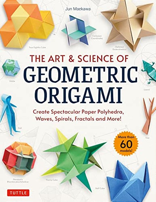 The Art & Science Of Geometric Origami: Create Spectacular Paper Polyhedra, Waves, Spirals, Fractals And More! (More Than 60 Models!)-..