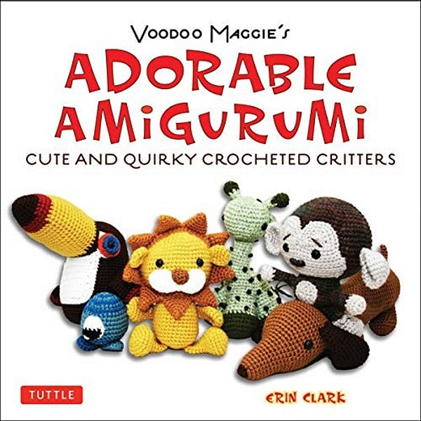 Adorable Amigurumi - Cute And Quirky Crocheted Critters: Instructions For Crocheted Stuffed Toys-..