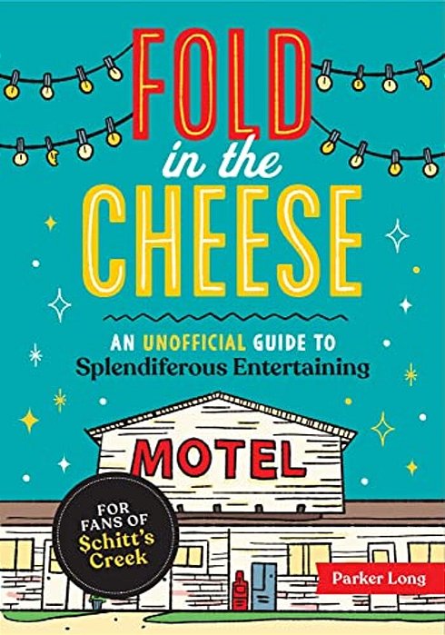 Fold In The Cheese: An Unofficial Guide To Splendiferous Entertaining For Fans Of Schitt's Creek-..