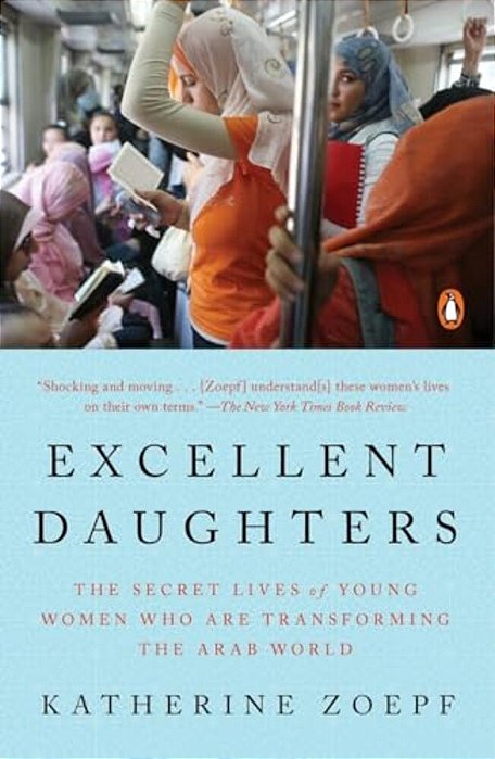Excellent Daughters: The Secret Lives Of Young Women Who Are Transforming The Arab World-..