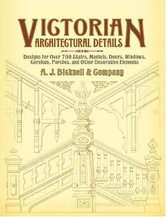 Victorian Architectural Details: Designs For Over 700 Stairs, Mantels, Doors, Windows, Cornices, Porches, And Other Decorative Elements-..