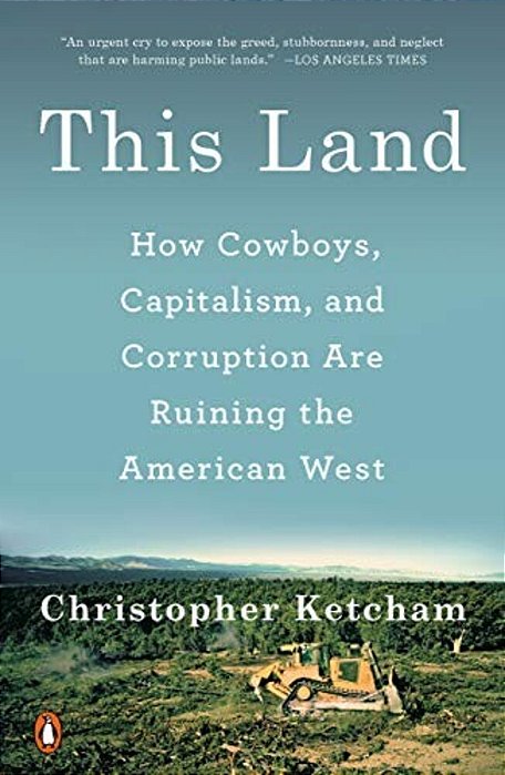 This Land: How Cowboys, Capitalism, And Corruption Are Ruining The American West-..