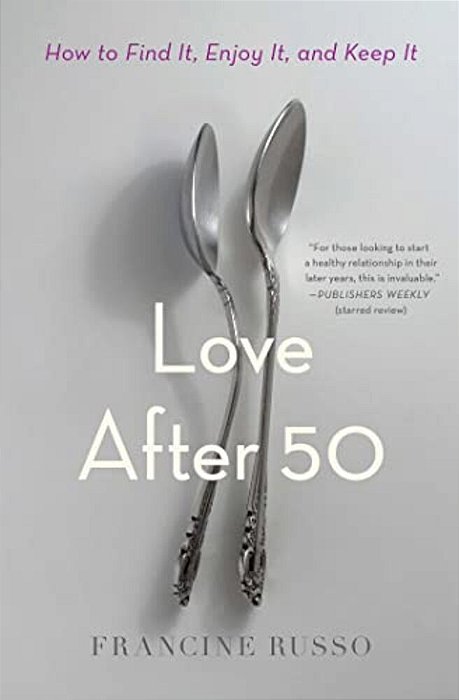 Love After 50: How To Find It, Enjoy It, And Keep It-..
