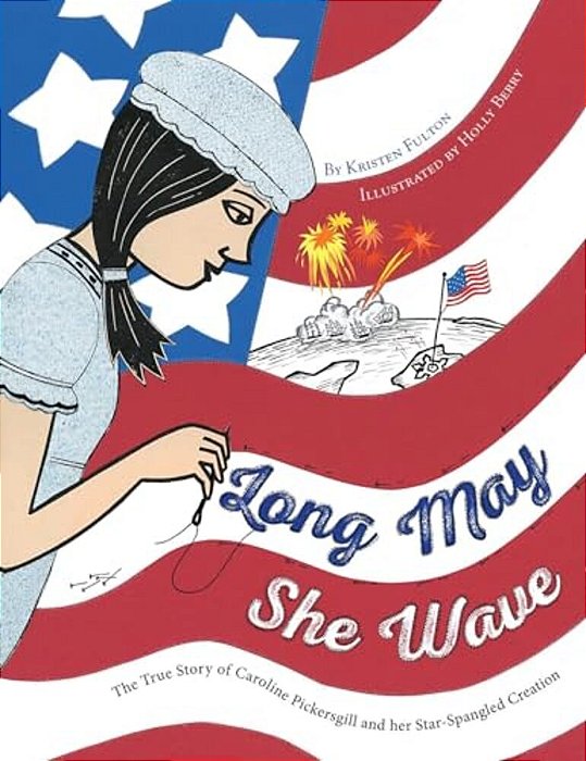 Long May She Wave: The True Story Of Caroline Pickersgill And Her Star-Spangled Creation-..