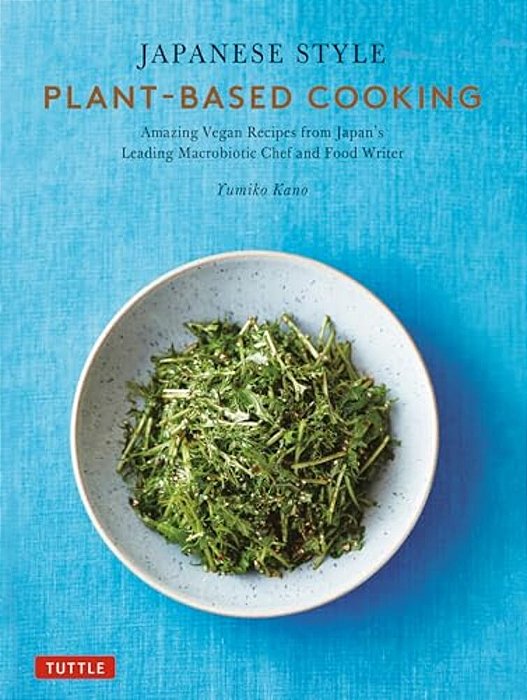 Japanese Style Plant-Based Cooking: Amazing Vegan Recipes From Japan's Leading Macrobiotic Chef And Food Writer-..