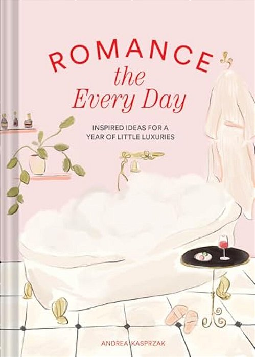 Romance The Every Day: Inspired Ideas For A Year Of Little Luxuries-..