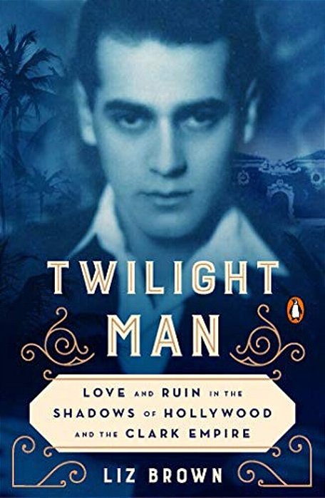 Twilight Man: Love And Ruin In The Shadows Of Hollywood And The Clark Empire-..