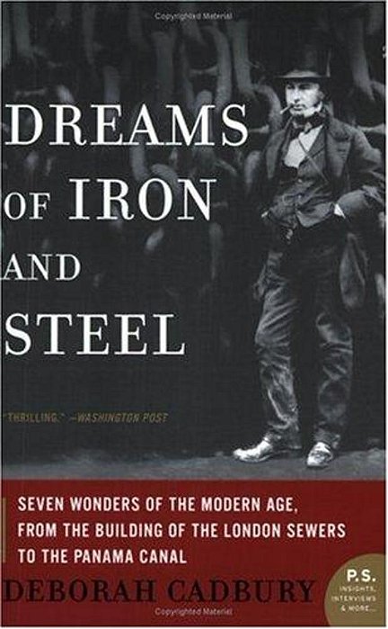 Dreams Of Iron And Steel: Seven Wonders Of The Modern Age, From The Building Of The London Sewers To The Panama Canal-..