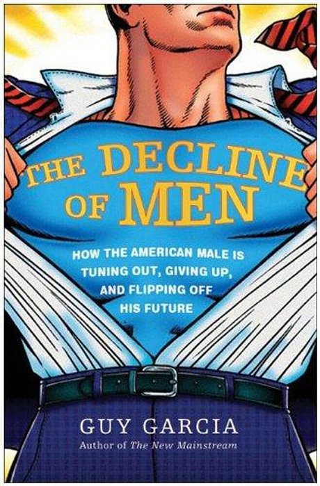 The Decline Of Men: How The American Male Is Getting Axed, Giving Up, And Flipping Off His Future-..