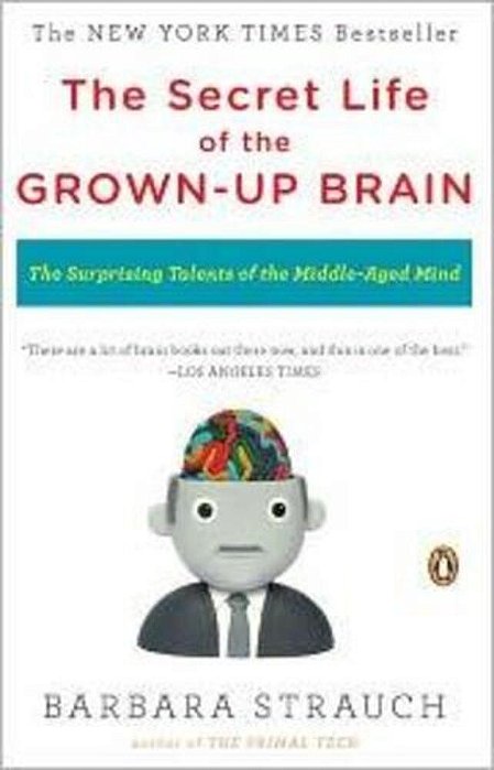 The Secret Life Of The Grown-Up Brain: The Surprising Talents Of The Middle-Aged Mind-..