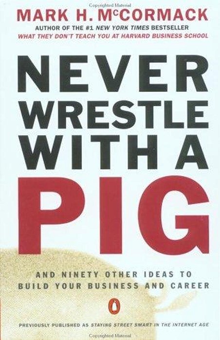 Never Wrestle With A Pig And Ninety Other Ideas To Build Your Business And Career-..
