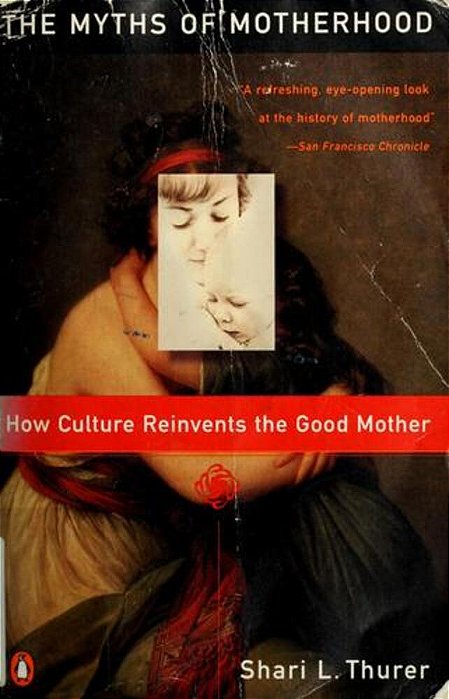 Myths Of Motherhood: How Culture Reinvents The Good Mother-..