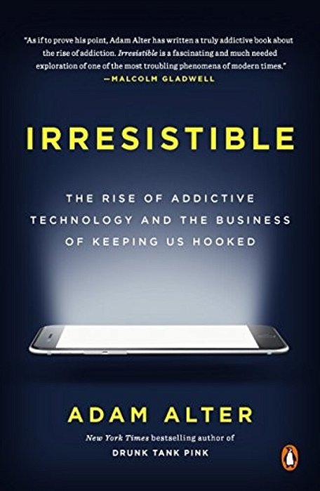Irresistible: The Rise Of Addictive Technology And The Business Of Keeping US Hooked-..