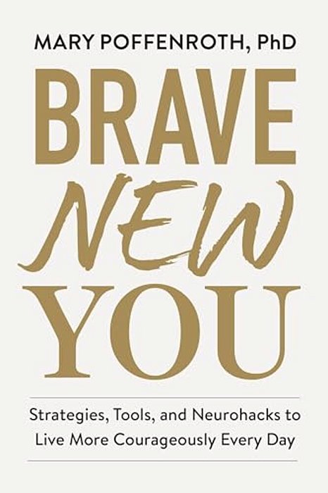 Brave New You: Strategies, Tools, And Neurohacks To Live More Courageously Every Day-..