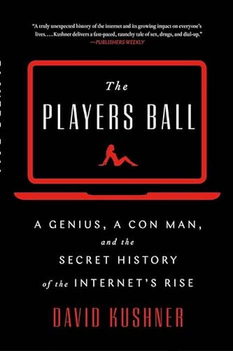 The Players Ball: A Genius, A Con Man, And The Secret History Of The Internet's Rise-..