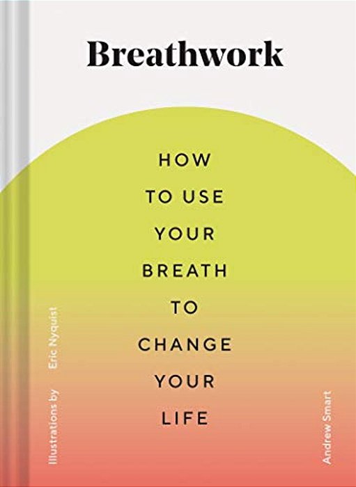 Breathwork: How To Use Your Breath To Change Your Life (Breathing Techniques For Anxiety Relief And Stress, Breath Exercises For M-..