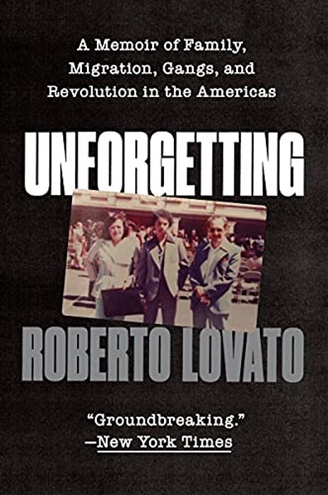 Unforgetting: A Memoir Of Family, Migration, Gangs, And Revolution In The Americas-..
