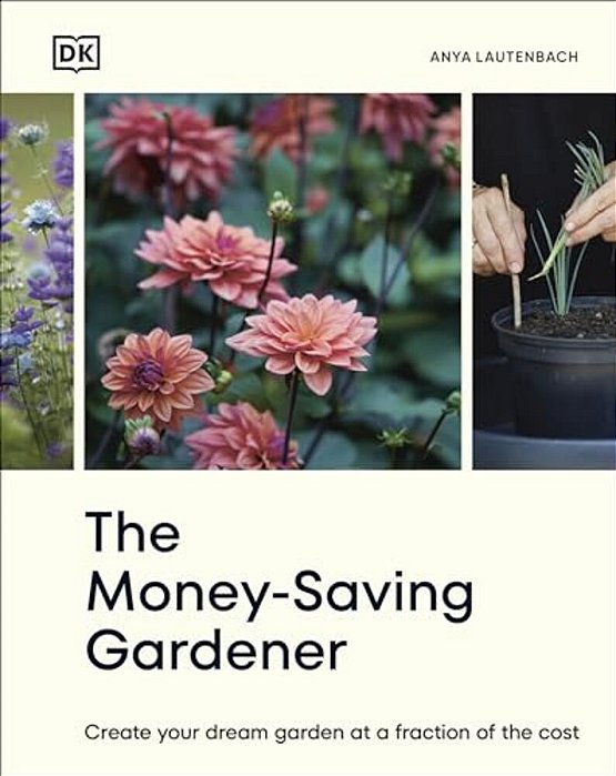 The Money-Saving Gardener: Create Your Dream Garden At A Fraction Of The Cost: The Sunday Times Bestseller-..