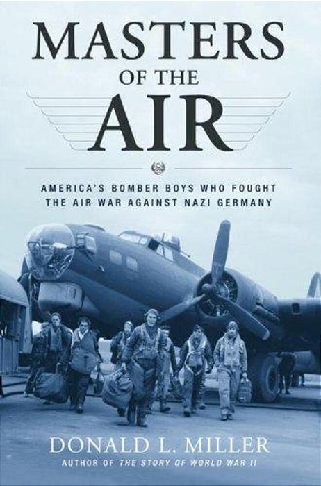 Masters Of The Air: America's Bomber Boys Who Fought The Air War Against Nazi Germany-..