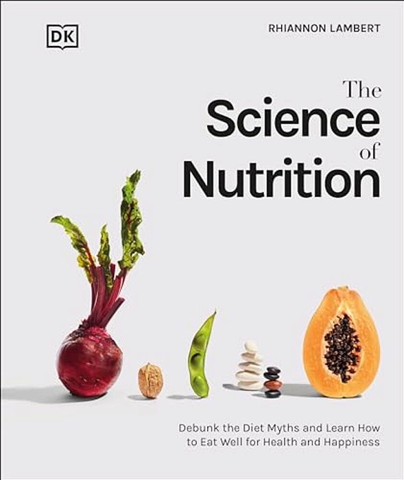 The Science Of Nutrition: Debunk The Diet Myths And Learn How To Eat Responsibly For Health And Happiness-..