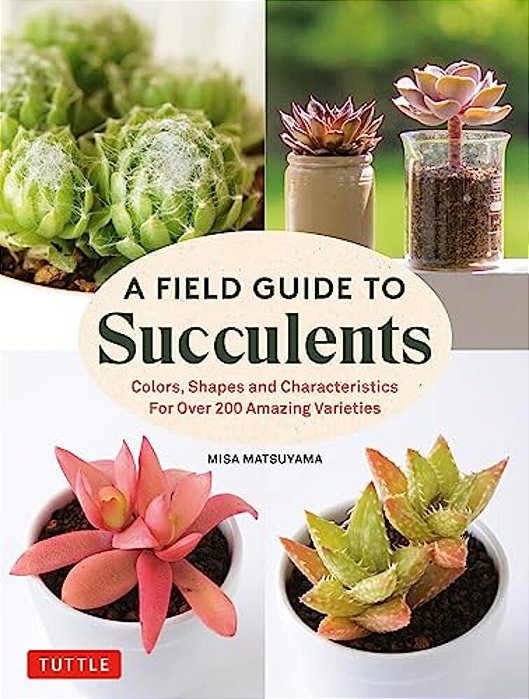 A Field Guide To Succulents: Colors, Shapes And Characteristics For Over 200 Amazing Varieties-..