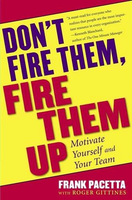 Don't Fire Them, Fire Them Up: Motivate Yourself And Your Team-..