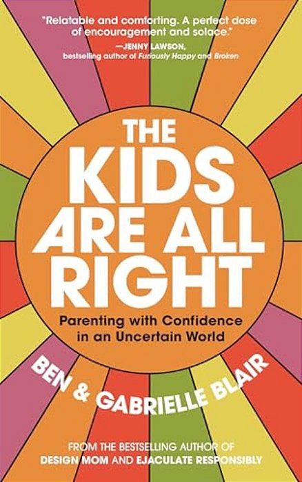 The Kids Are All Right: Parenting With Confidence In An Uncertain World-..