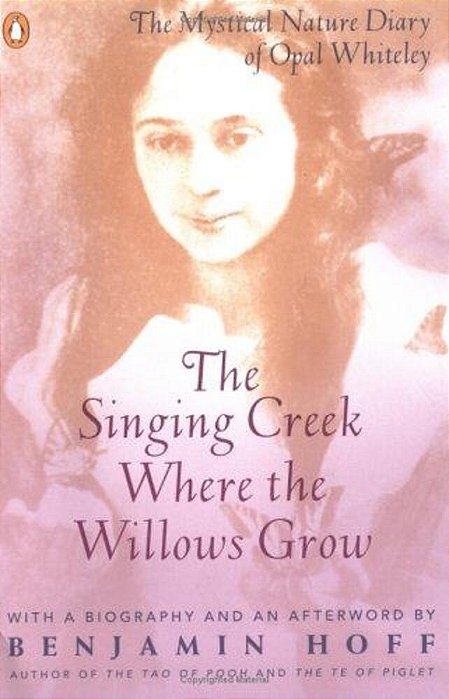 The Singing Creek Where The Willows Grow: The Mystical Nature Diary Of Opal Whiteley-..
