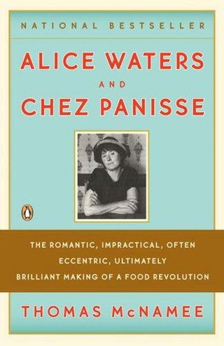 Alice Waters And Chez Panisse: The Romantic, Impractical, Often Eccentric, Ultimately Brilliant Making Of A Food Revolution-..