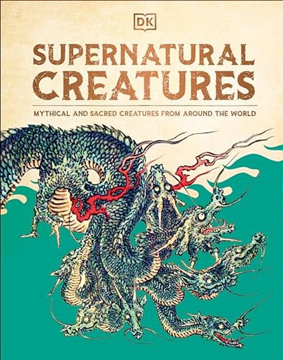 Supernatural Creatures: Mythical And Sacred Creatures From Around The World-..