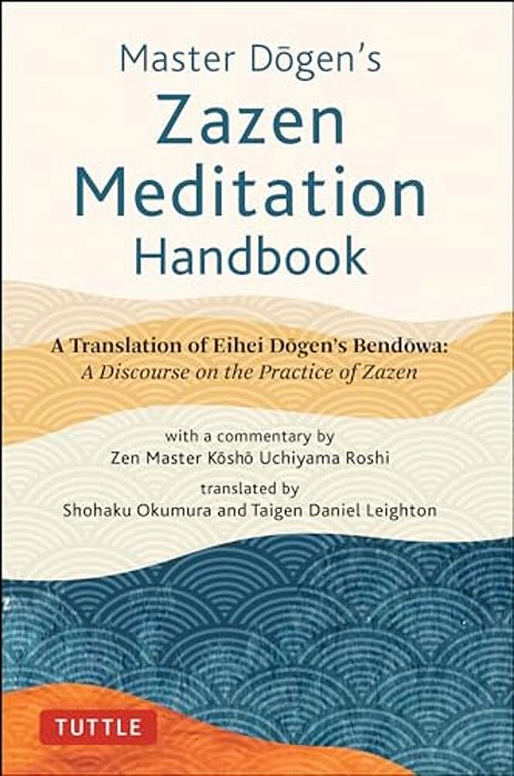 Master Dogen's Zazen Meditation Handbook: A Translation Of Eihei Dogen's Bendowa: A Discourse On The Practice Of Zazen-..