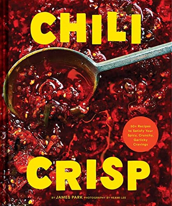 Chili Crisp: 50+ Recipes To Satisfy Your Spicy, Crunchy, Garlicky Cravings-..