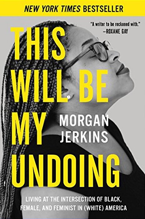 This Will Be My Undoing: Living At The Intersection Of Black, Female, And Feminist In (White) America-..