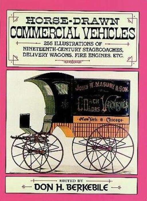 Horse-Drawn Commercial Vehicles: 255 Illustrations Of Nineteenth-Century Stagecoaches, Delivery Wagons, Fire Engines, Etc. -..