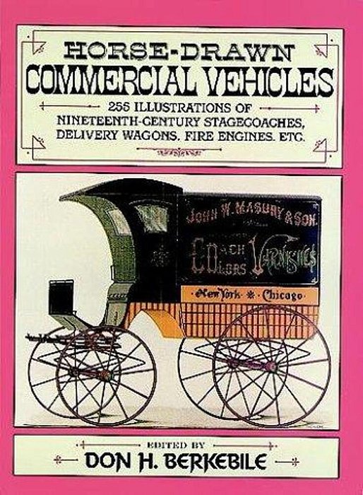 Horse-Drawn Commercial Vehicles: 255 Illustrations Of Nineteenth-Century Stagecoaches, Delivery Wagons, Fire Engines, Etc. -..