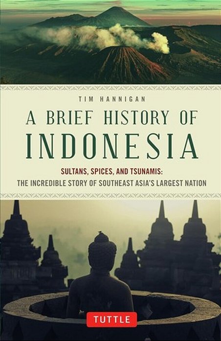 A Brief History Of Indonesia: Sultans, Spices, And Tsunamis: The Incredible Story Of Southeast Asia's Largest Nation-..