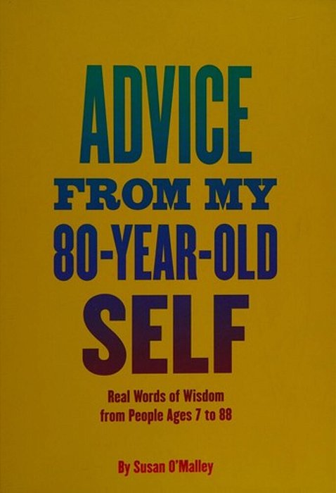 Advice From My 80-Year-old Self: Real Words Of Wisdom From People Ages 7 To 88-..