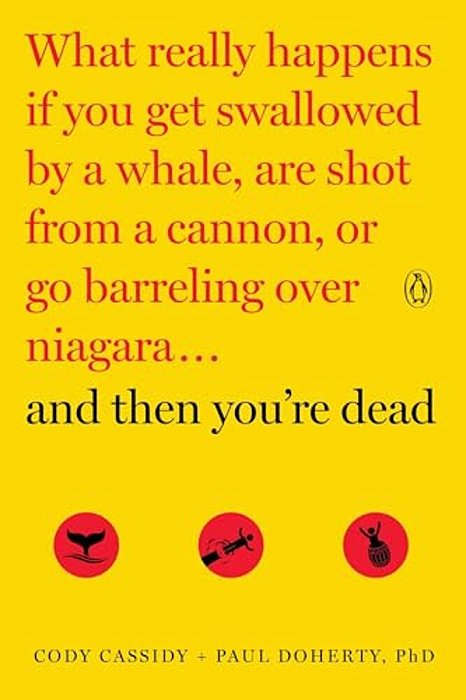 And Then You'Re Dead: What Really Happens If You Get Swallowed By A Whale, Are Shot From A Cannon, Or Go Barreling Over Niagara-..