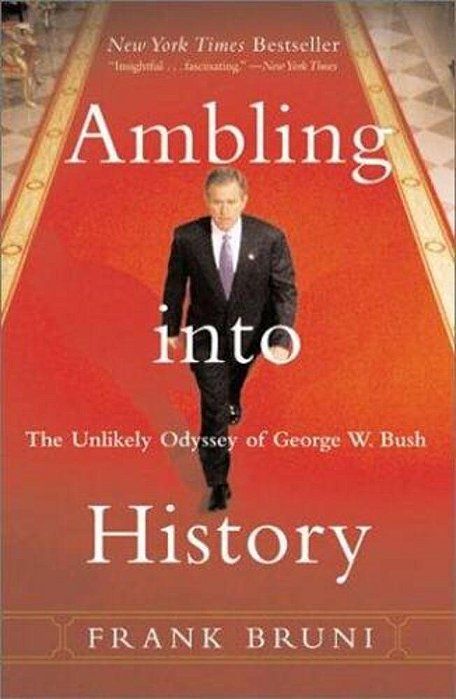 Ambling Into History: The Unlikely Odyssey Of George W. Bush-..
