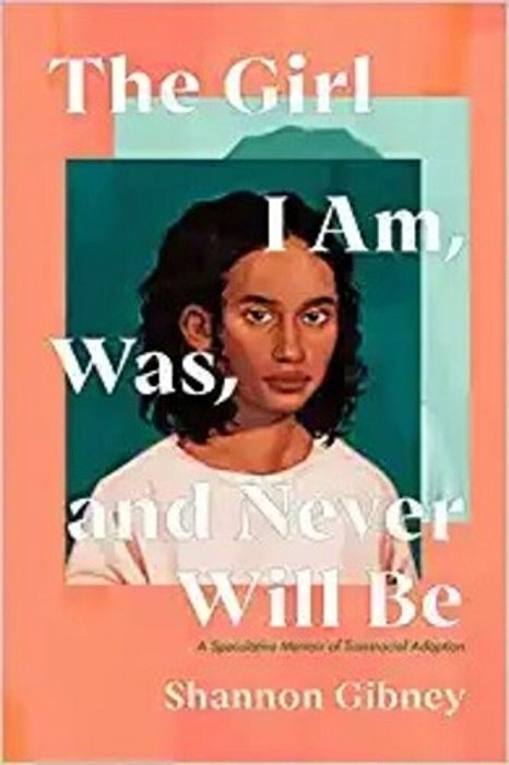 The Girl I Am, Was, And Never Will Be: A Speculative Memoir Of Transracial Adoption-..