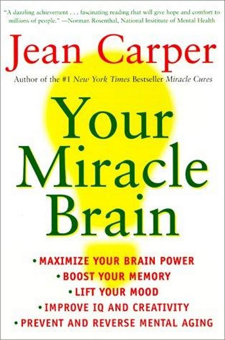 Your Miracle Brain: Maximize Your Brainpower, Boost Your Memory, Lift Your Mood, Improve Your Iq And Creativity, Prevent And Reverse Mental Aging-..