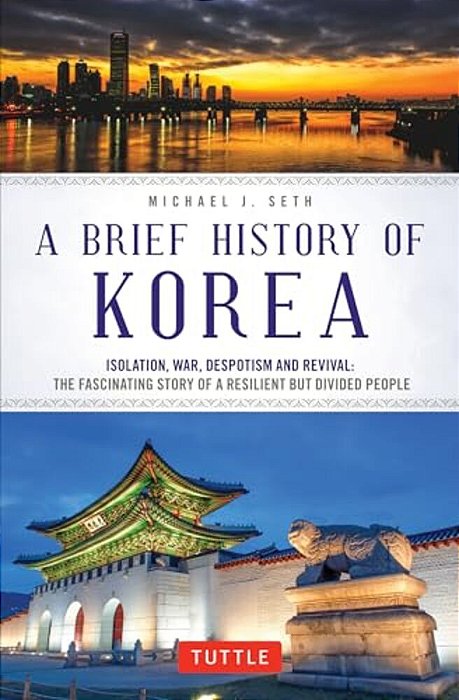 A Brief History Of Korea: Isolation, War, Despotism And Revival: The Fascinating Story Of A Resilient But Divided People-..