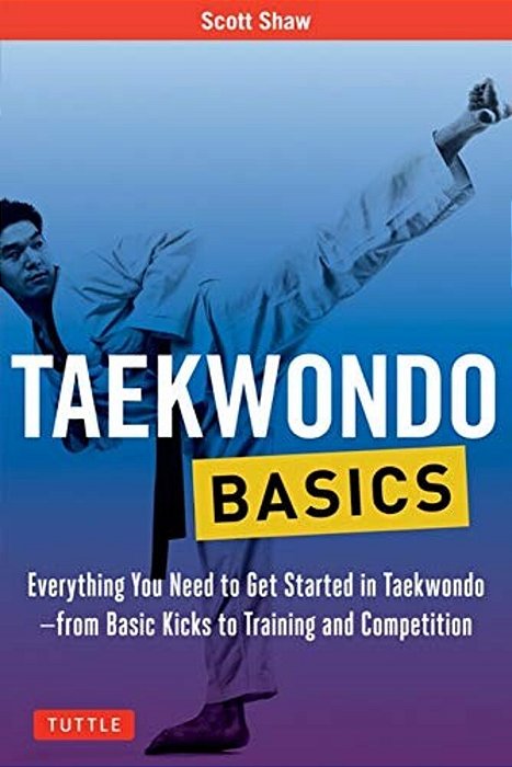 Taekwondo Basics: Everything You Need To Get Started In Taekwondo - From Basic Kicks To Training And Competition-..