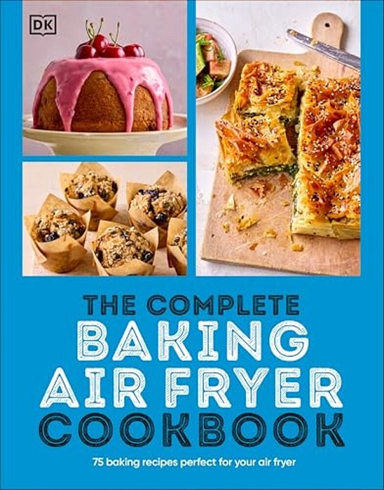 The Complete Baking Air Fryer Cookbook: 75 Baking Recipes Perfect For Your Air Fryer-..