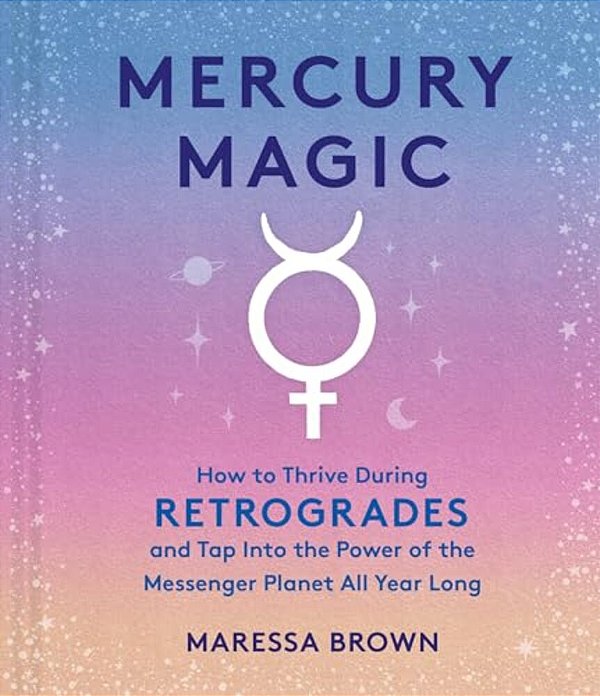 Mercury Magic: How To Thrive During Retrogrades And Tap Into The Power Of The Messenger Planet All Year Long-..