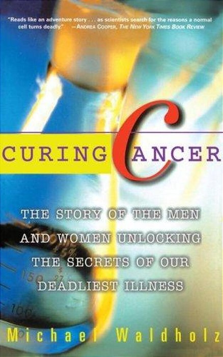 Curing Cancer: The Story Of The Men And Women Unlocking The Secrets Of Our Deadliest Illness-..