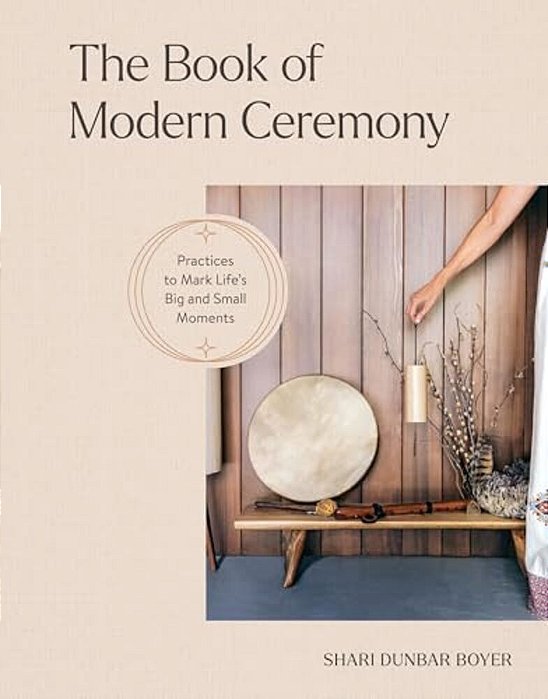 The Book Of Modern Ceremony: Practices To Mark Life's Big And Small Moments-..