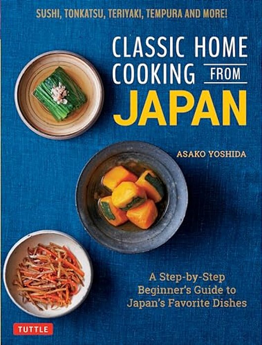 Classic Home Cooking From Japan: A Step-By-step Beginner's Guide To Japan's Favorite Dishes: Sushi, Tonkatsu, Teriyaki, Tempura And More!-..