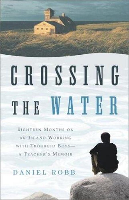 Crossing The Water: Eighteen Months On An Island Working With Troubled Boys-a Teacher's Memoir-..