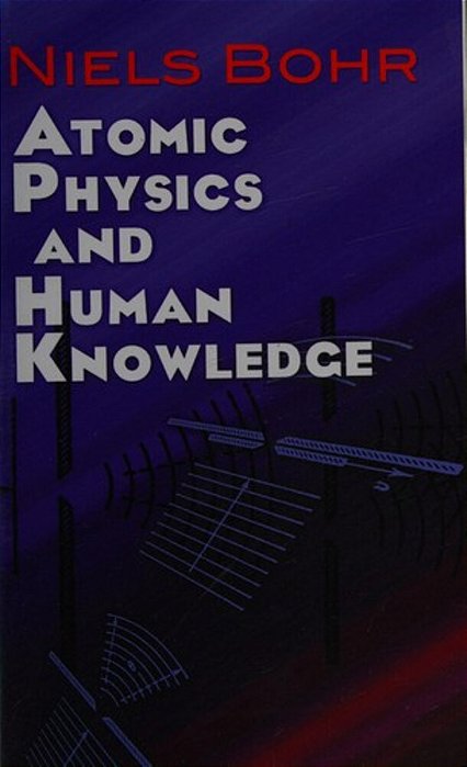 Atomic Physics And Human Knowledge-..